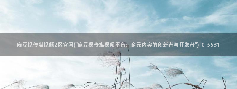 mdpud麻豆传媒官网演员:麻豆视传媒视频2区官网(\